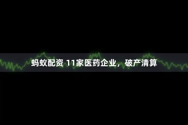 蚂蚁配资 11家医药企业,破产清算