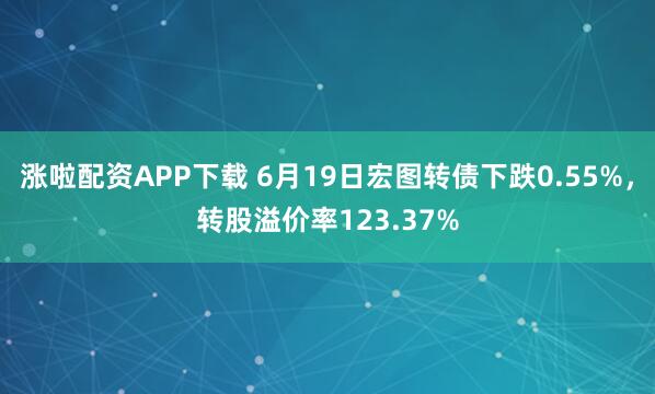 涨啦配资APP下载 6月19日宏图转债下跌0.55%,转股溢价率123.37%